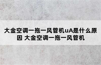 大金空调一拖一风管机uA是什么原因 大金空调一拖一风管机